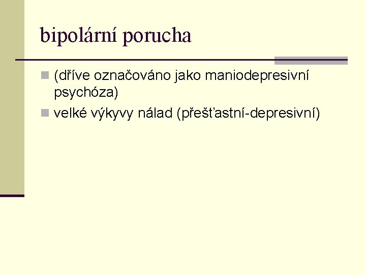 bipolární porucha n (dříve označováno jako maniodepresivní psychóza) n velké výkyvy nálad (přešťastní-depresivní) 