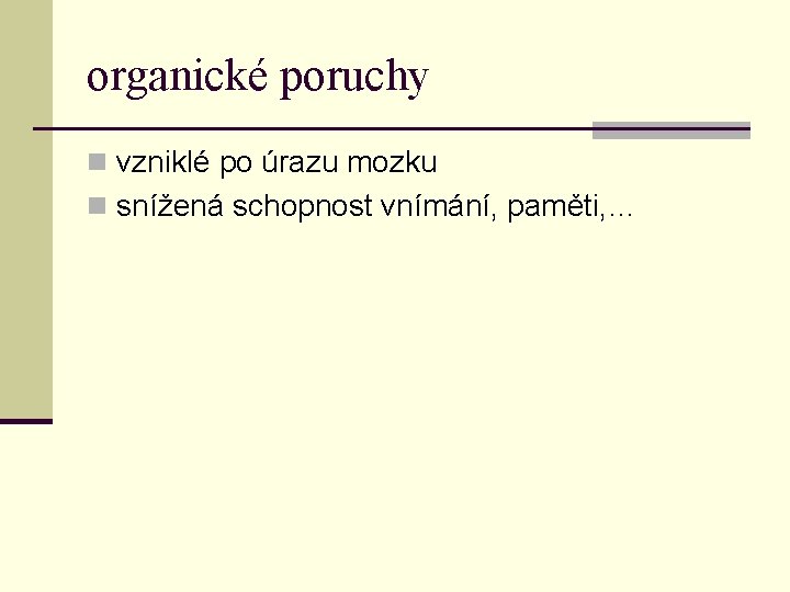 organické poruchy n vzniklé po úrazu mozku n snížená schopnost vnímání, paměti, … 