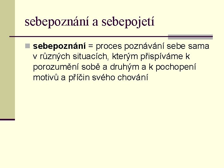sebepoznání a sebepojetí n sebepoznání = proces poznávání sebe sama v různých situacích, kterým