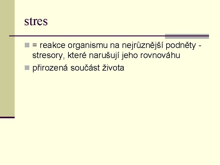 stres n = reakce organismu na nejrůznější podněty - stresory, které narušují jeho rovnováhu