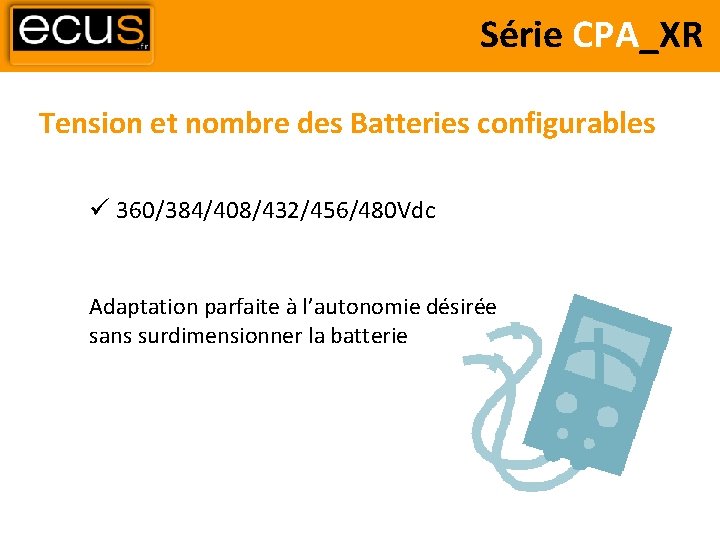 Série CPA_XR Tension et nombre des Batteries configurables 360/384/408/432/456/480 Vdc Adaptation parfaite à l’autonomie