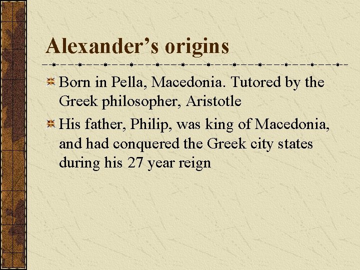 Alexander’s origins Born in Pella, Macedonia. Tutored by the Greek philosopher, Aristotle His father,