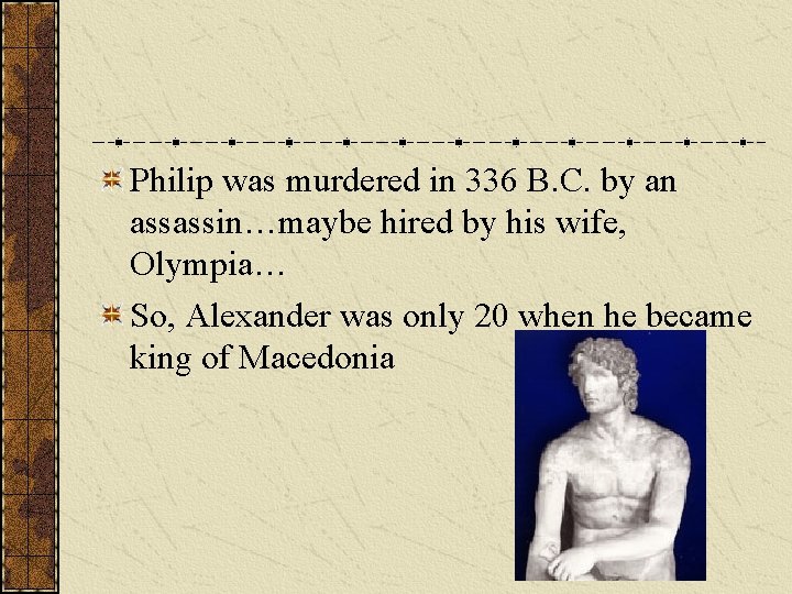 Philip was murdered in 336 B. C. by an assassin…maybe hired by his wife,