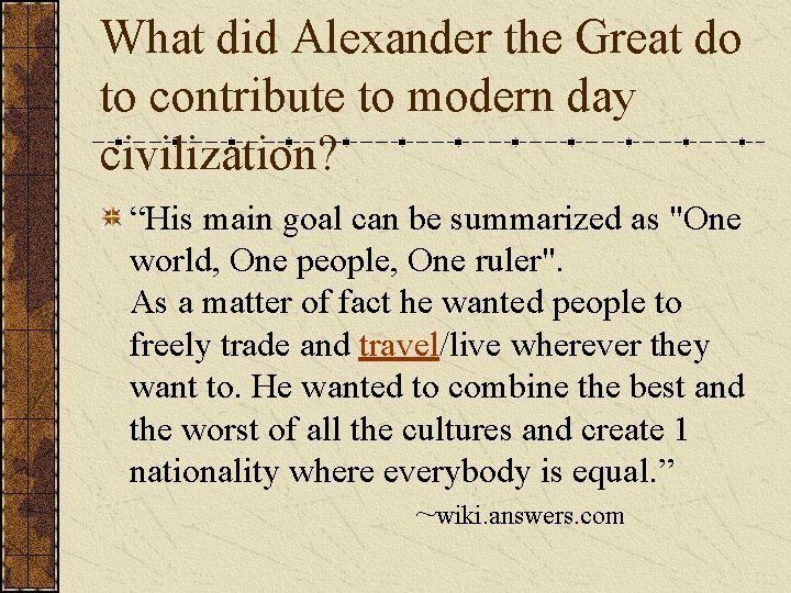 What did Alexander the Great do to contribute to modern day civilization? “His main