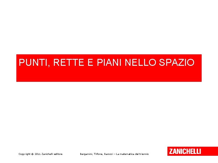 PUNTI, RETTE E PIANI NELLO SPAZIO Copyright © 2011 Zanichelli editore Bergamini, Trifone, Barozzi PUNTI, RETTE E PIANI NELLO SPAZIO Copyright © 2011 Zanichelli editore Bergamini, Trifone, Barozzi
