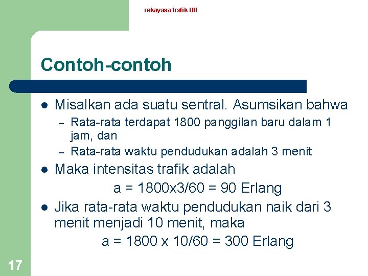 rekayasa trafik UII Contoh-contoh l Misalkan ada suatu sentral. Asumsikan bahwa – – l