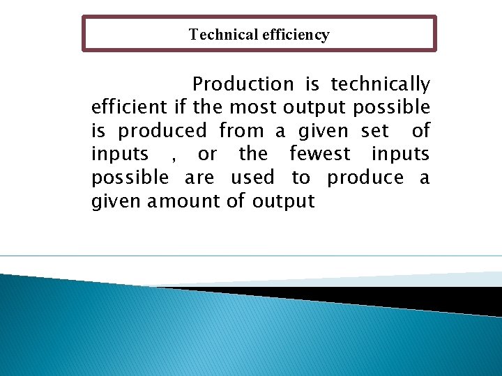 Technical efficiency Production is technically efficient if the most output possible is produced from
