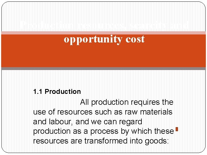 Production resources, scarcity and opportunity cost 1. 1 Production All production requires the use