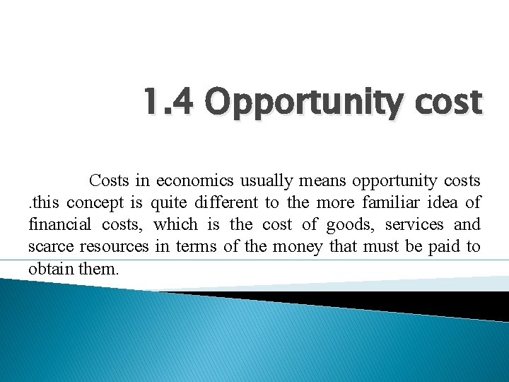 1. 4 Opportunity cost Costs in economics usually means opportunity costs. this concept is