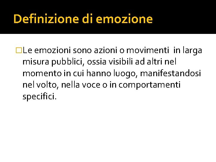 Definizione di emozione �Le emozioni sono azioni o movimenti in larga misura pubblici, ossia