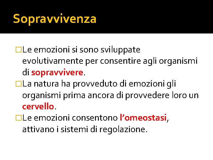 Sopravvivenza �Le emozioni si sono sviluppate evolutivamente per consentire agli organismi di sopravvivere. �La