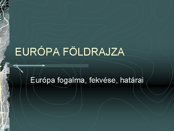 EURÓPA FÖLDRAJZA Európa fogalma, fekvése, határai 