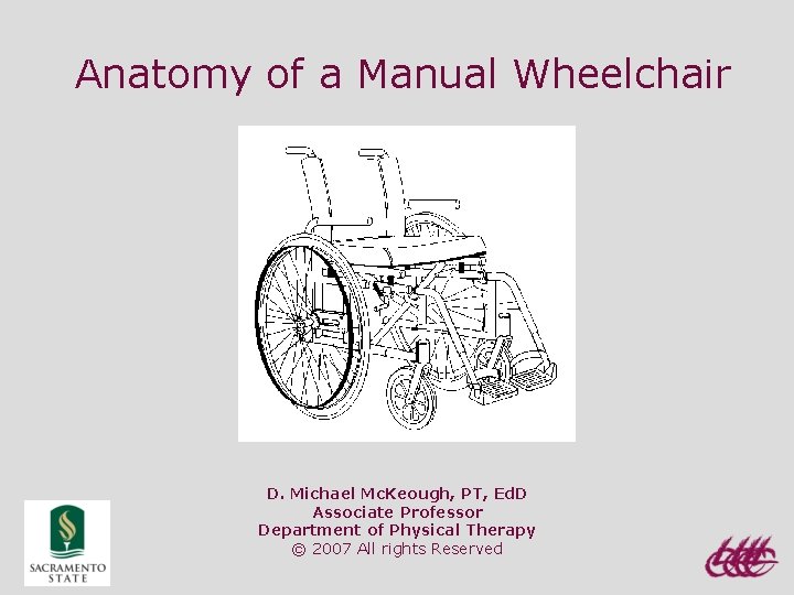 Anatomy of a Manual Wheelchair D. Michael Mc. Keough, PT, Ed. D Associate Professor