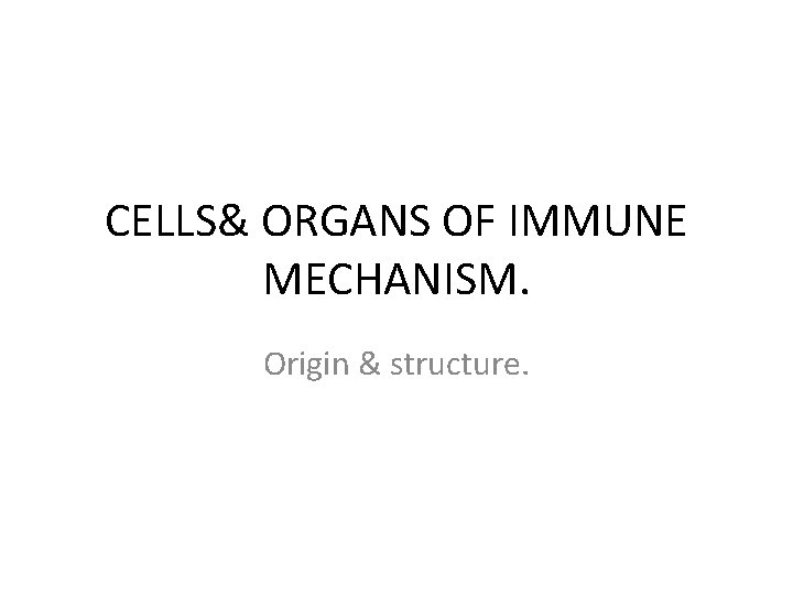 CELLS& ORGANS OF IMMUNE MECHANISM. Origin & structure. 
