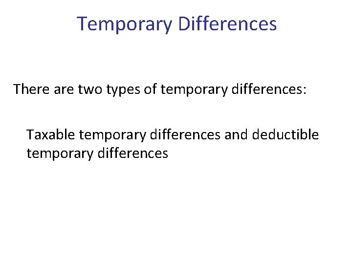 Temporary Differences There are two types of temporary differences: Taxable temporary differences and deductible