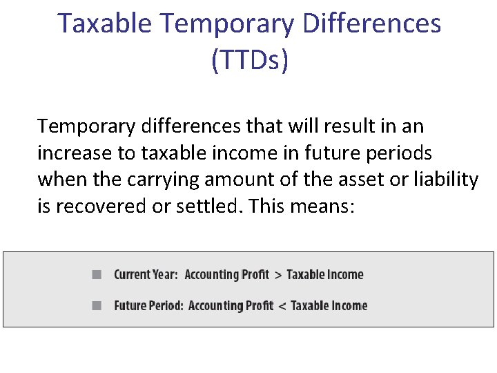 Taxable Temporary Differences (TTDs) Temporary differences that will result in an increase to taxable