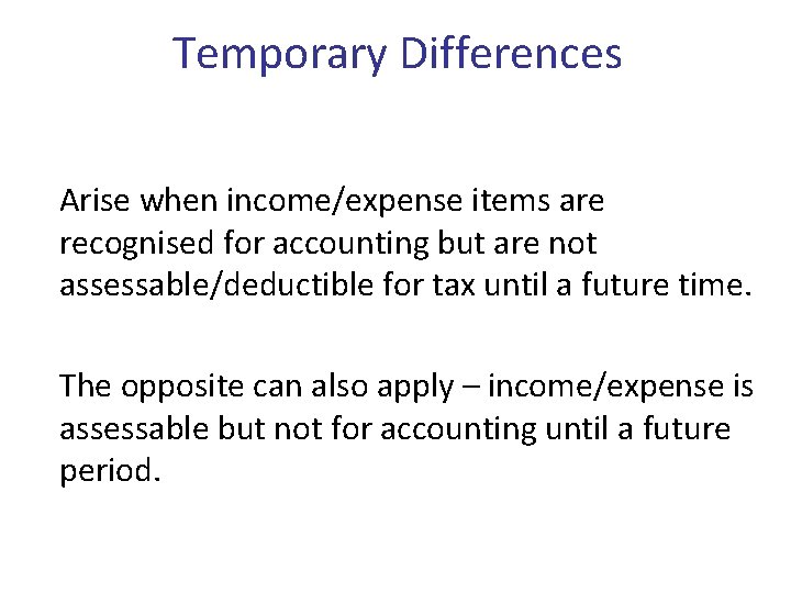 Temporary Differences Arise when income/expense items are recognised for accounting but are not assessable/deductible