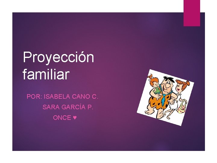 Proyección familiar POR: ISABELA CANO C. SARA GARCÍA P. ONCE ♥ 