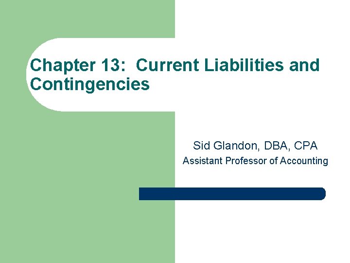 Chapter 13: Current Liabilities and Contingencies Sid Glandon, DBA, CPA Assistant Professor of Accounting