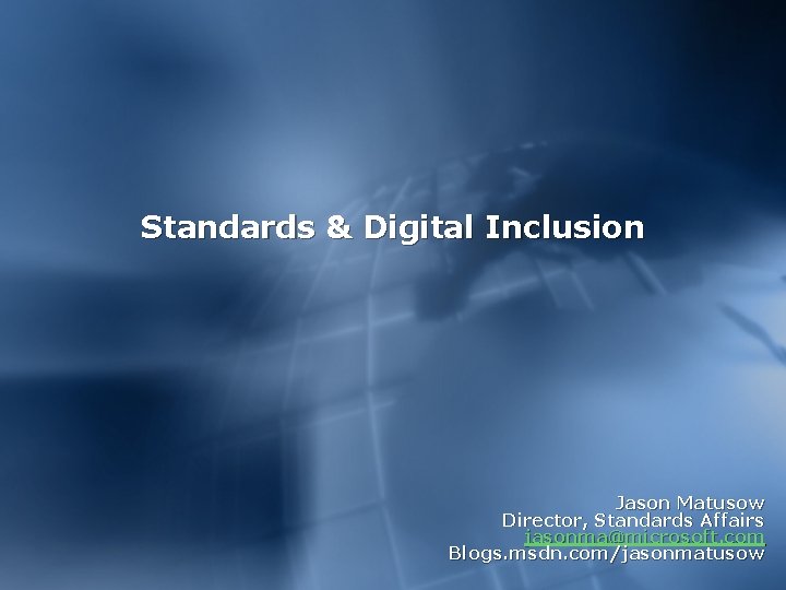 Standards & Digital Inclusion Jason Matusow Director, Standards Affairs jasonma@microsoft. com Blogs. msdn. com/jasonmatusow