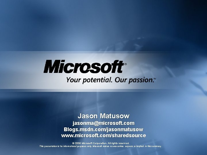 Jason Matusow jasonma@microsoft. com Blogs. msdn. com/jasonmatusow www. microsoft. com/sharedsource © 2006 Microsoft Corporation.