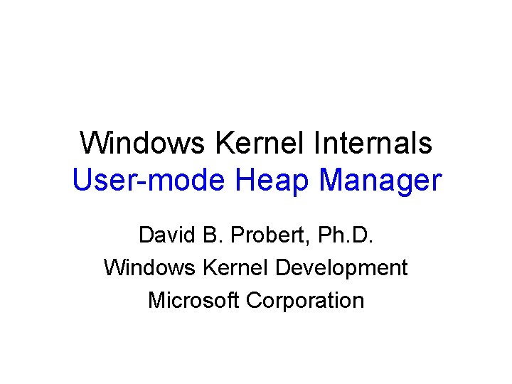 Windows Kernel Internals User-mode Heap Manager David B. Probert, Ph. D. Windows Kernel Development