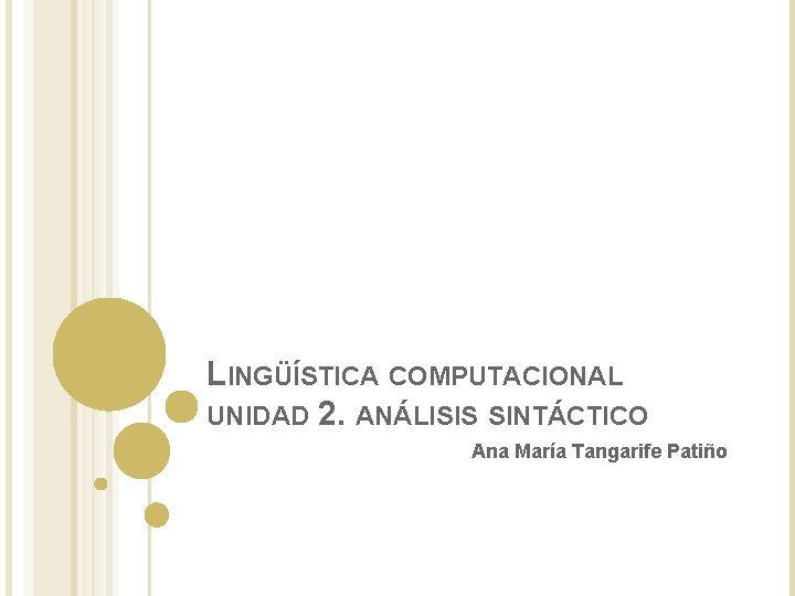 LINGÜÍSTICA COMPUTACIONAL UNIDAD 2. ANÁLISIS SINTÁCTICO Ana María Tangarife Patiño LINGÜÍSTICA COMPUTACIONAL UNIDAD 2. ANÁLISIS SINTÁCTICO Ana María Tangarife Patiño