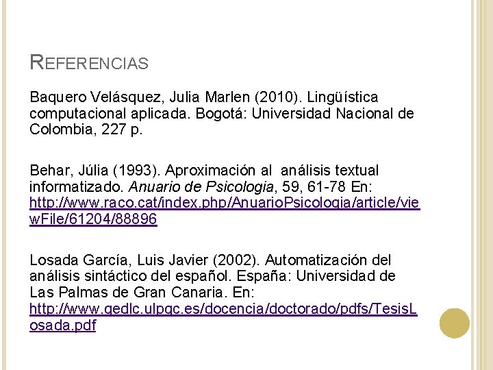 REFERENCIAS Baquero Velásquez, Julia Marlen (2010). Lingüística computacional aplicada. Bogotá: Universidad Nacional de Colombia, REFERENCIAS Baquero Velásquez, Julia Marlen (2010). Lingüística computacional aplicada. Bogotá: Universidad Nacional de Colombia,