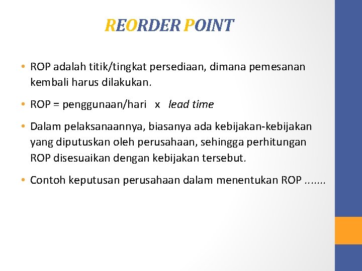 REORDER POINT • ROP adalah titik/tingkat persediaan, dimana pemesanan kembali harus dilakukan. • ROP