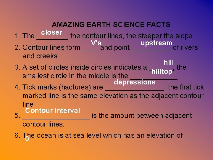  AMAZING EARTH SCIENCE FACTS closer 1. The ____ the contour lines, the steeper