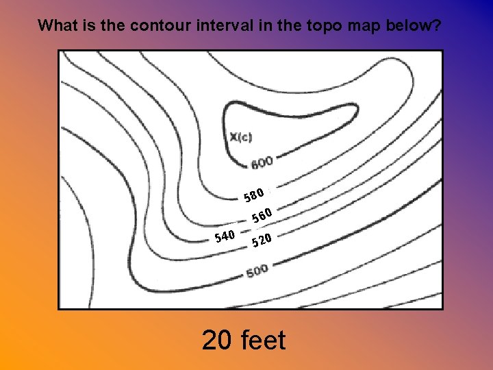 What is the contour interval in the topo map below? 580 560 540 520