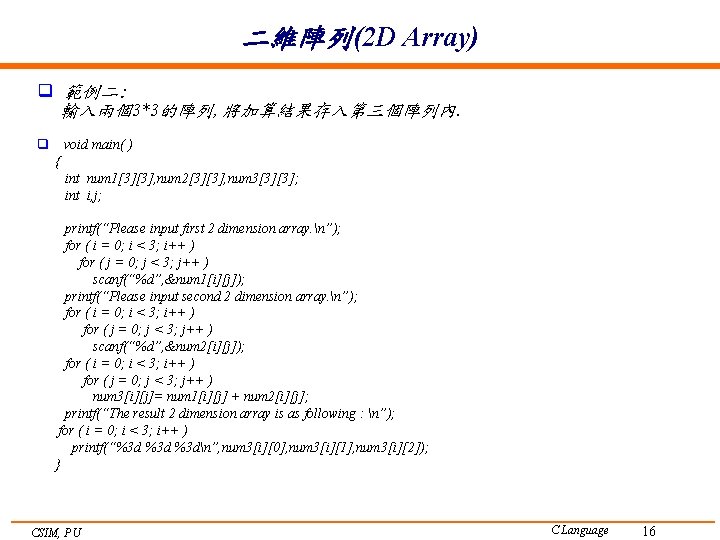 二維陣列(2 D Array) q 範例二: 輸入兩個3*3的陣列, 將加算結果存入第三個陣列內. q void main( ) { int num