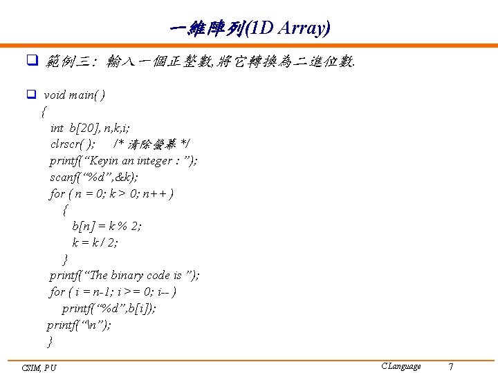 一維陣列(1 D Array) q 範例三: 輸入一個正整數, 將它轉換為二進位數. q void main( ) { int b[20],