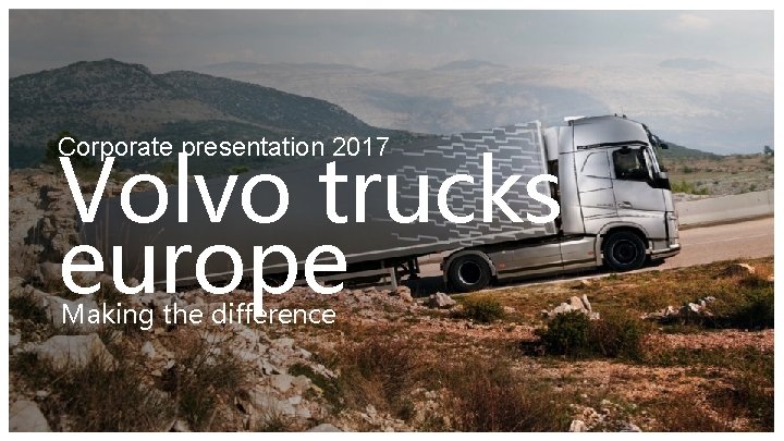 Volvo trucks europe Corporate presentation 2017 Making the difference 
