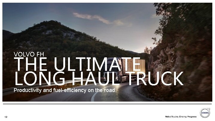 VOLVO FH THE ULTIMATE LONG HAUL TRUCK Productivity and fuel-efficiency on the road. 12