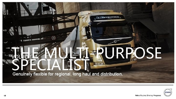 THE MULTI-PURPOSE SPECIALIST VOLVO FM Genuinely flexible for regional, long haul and distribution. 15