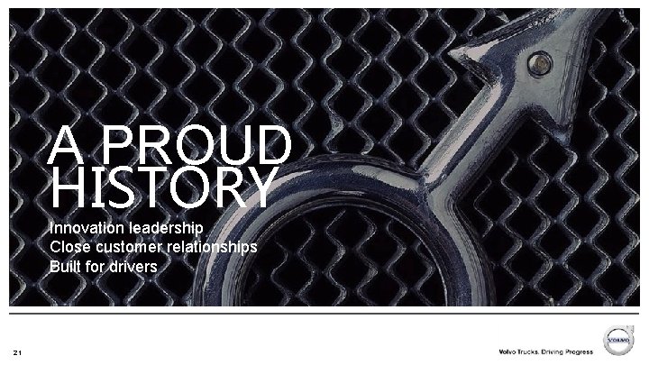 A PROUD HISTORY Innovation leadership Close customer relationships Built for drivers 21 