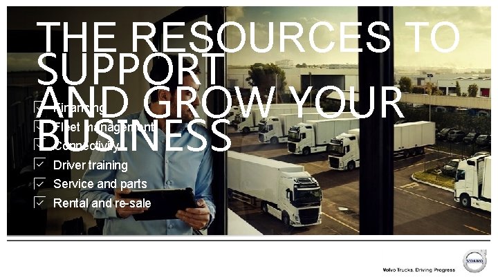 THE RESOURCES TO SUPPORT AND GROW YOUR BUSINESS Financing Fleet management Connectivity Driver training