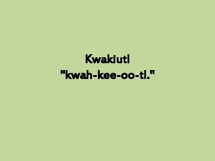 Kwakiutl "kwah-kee-oo-tl. " 