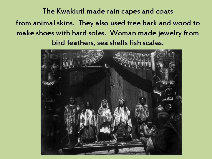 The Kwakiutl made rain capes and coats from animal skins. They also used tree