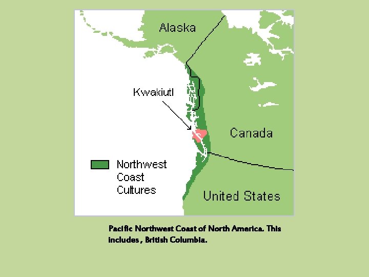 Pacific Northwest Coast of North America. This includes , British Columbia. 