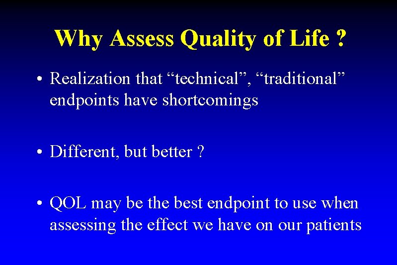 Why Assess Quality of Life ? • Realization that “technical”, “traditional” endpoints have shortcomings