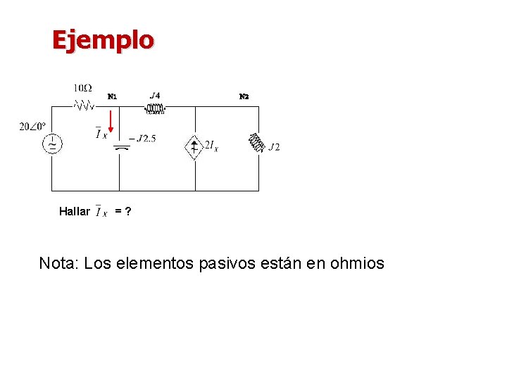 Ejemplo N 1 Hallar N 2 =? Nota: Los elementos pasivos están en ohmios