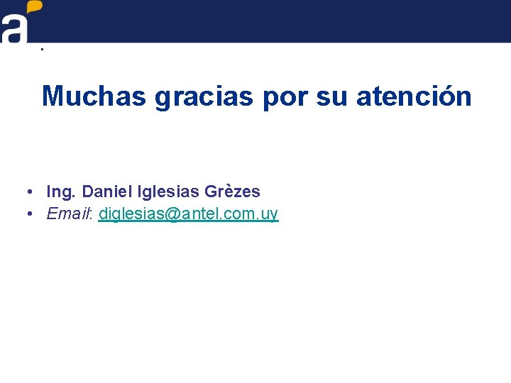 Muchas gracias por su atención • Ing. Daniel Iglesias Grèzes • Email: diglesias@antel. com.