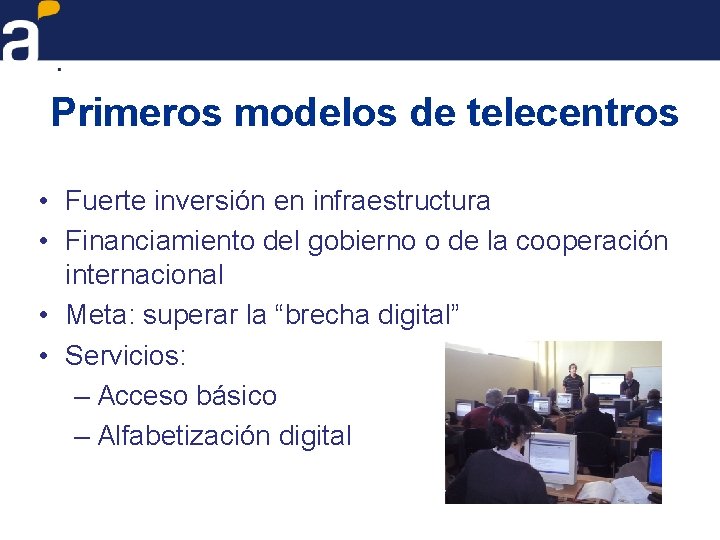 Primeros modelos de telecentros • Fuerte inversión en infraestructura • Financiamiento del gobierno o