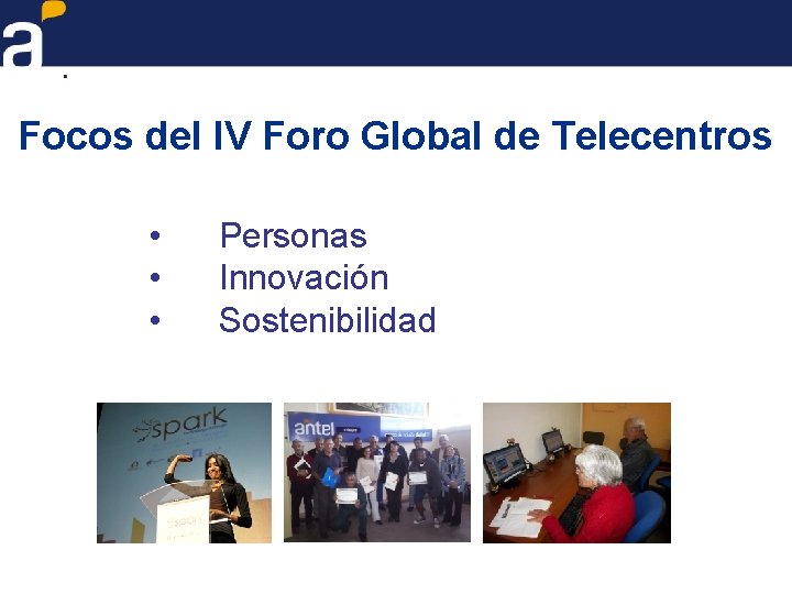 Focos del IV Foro Global de Telecentros • • • Personas Innovación Sostenibilidad 