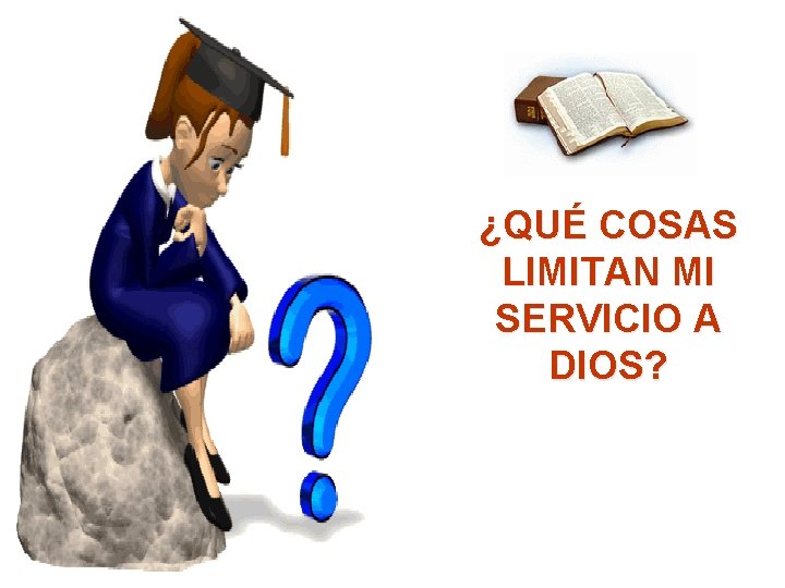 ¿QUÉ COSAS LIMITAN MI SERVICIO A DIOS? ¿QUÉ COSAS LIMITAN MI SERVICIO A DIOS?