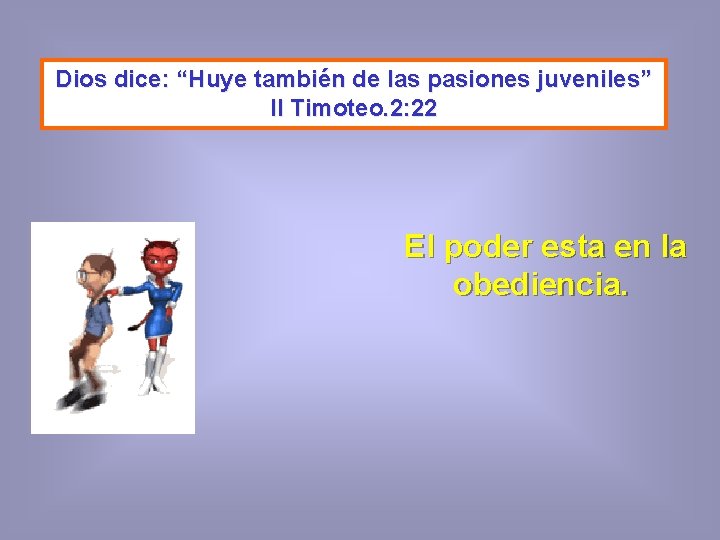 Dios dice: “Huye también de las pasiones juveniles” II Timoteo. 2: 22 El poder Dios dice: “Huye también de las pasiones juveniles” II Timoteo. 2: 22 El poder