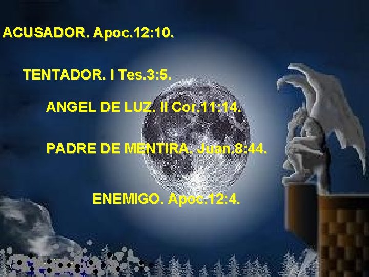 ACUSADOR. Apoc. 12: 10. TENTADOR. I Tes. 3: 5. ANGEL DE LUZ. II Cor. ACUSADOR. Apoc. 12: 10. TENTADOR. I Tes. 3: 5. ANGEL DE LUZ. II Cor.