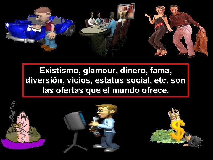 Existismo, glamour, dinero, fama, diversión, vicios, estatus social, etc. son las ofertas que el Existismo, glamour, dinero, fama, diversión, vicios, estatus social, etc. son las ofertas que el
